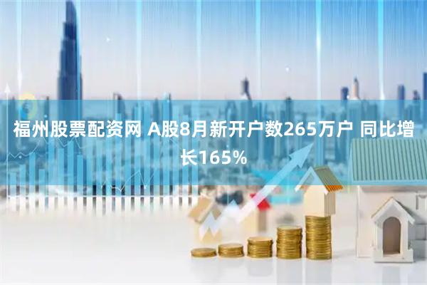 福州股票配资网 A股8月新开户数265万户 同比增长165%