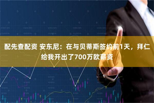 配先查配资 安东尼：在与贝蒂斯签约前1天，拜仁给我开出了700万欧薪资