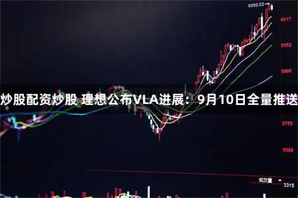 炒股配资炒股 理想公布VLA进展：9月10日全量推送