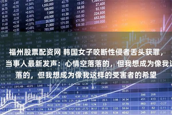 福州股票配资网 韩国女子咬断性侵者舌头获罪，61年后被改判无罪，当事人最新发声：心情空落落的，但我想成为像我这样的受害者的希望