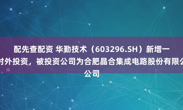 配先查配资 华勤技术（603296.SH）新增一起对外投资，被投资公司为合肥晶合集成电路股份有限公司