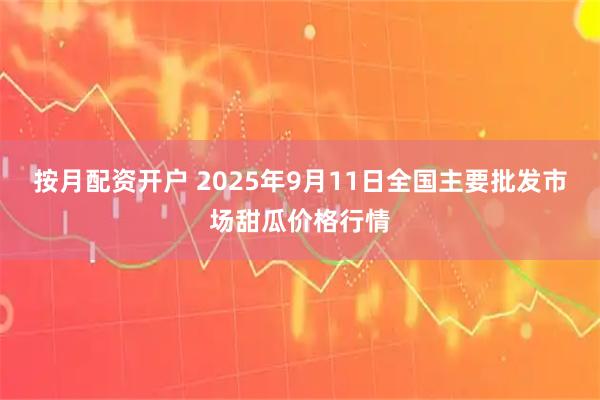 按月配资开户 2025年9月11日全国主要批发市场甜瓜价格行情