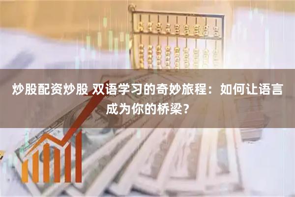 炒股配资炒股 双语学习的奇妙旅程：如何让语言成为你的桥梁？