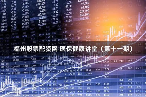 福州股票配资网 医保健康讲堂（第十一期）