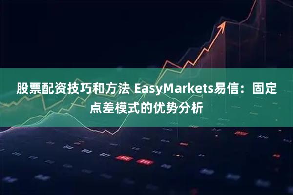股票配资技巧和方法 EasyMarkets易信：固定点差模式的优势分析