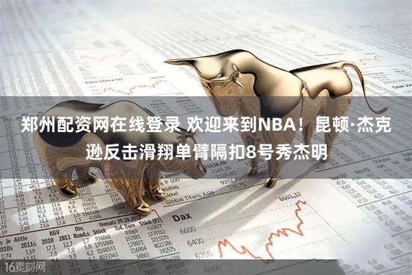 郑州配资网在线登录 欢迎来到NBA！昆顿·杰克逊反击滑翔单臂隔扣8号秀杰明