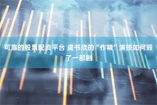 可靠的股票配资平台 虞书欣的“作精”演技如何毁了一部剧