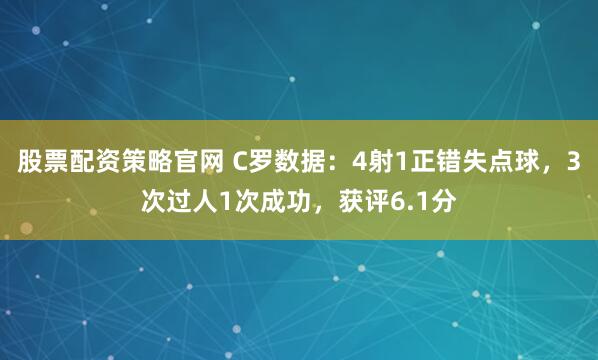 股票配资策略官网 C罗数据：4射1正错失点球，3次过人1次成功，获评6.1分