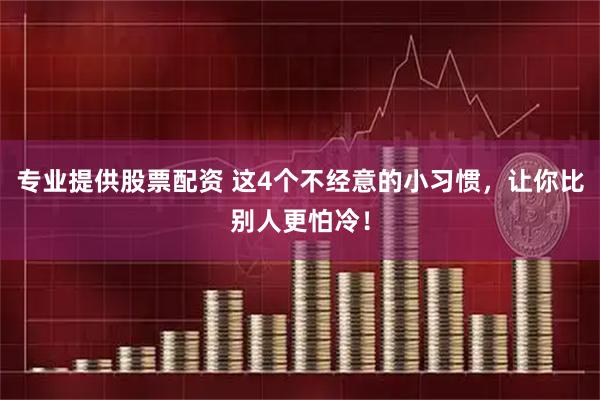 专业提供股票配资 这4个不经意的小习惯，让你比别人更怕冷！