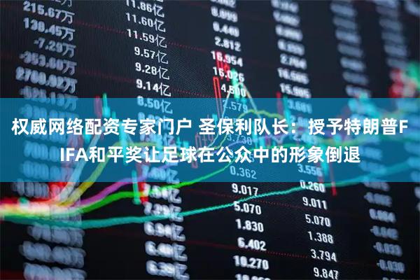 权威网络配资专家门户 圣保利队长：授予特朗普FIFA和平奖让足球在公众中的形象倒退