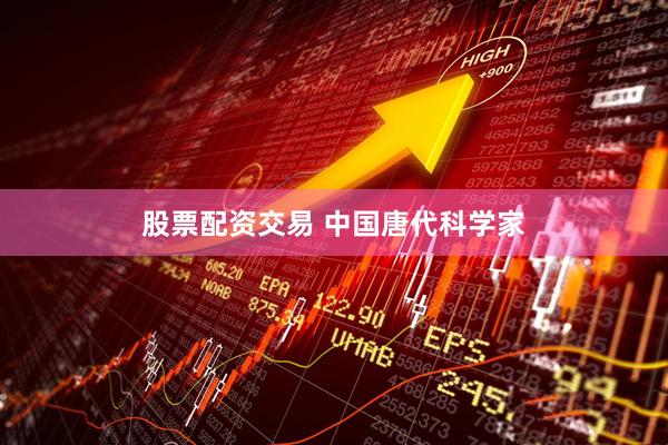股票配资交易 中国唐代科学家