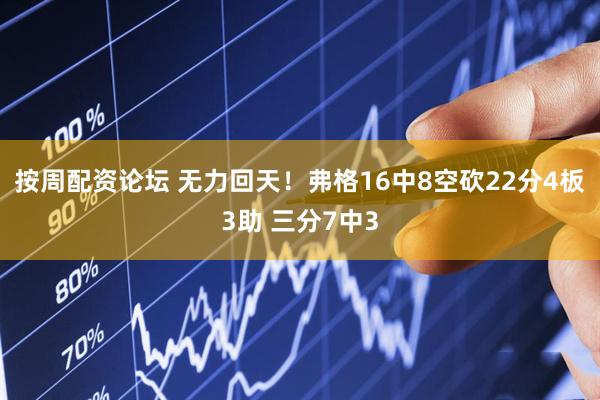按周配资论坛 无力回天！弗格16中8空砍22分4板3助 三分7中3