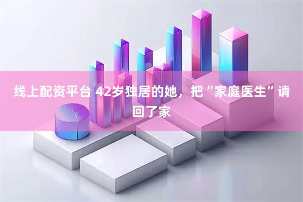 线上配资平台 42岁独居的她，把“家庭医生”请回了家