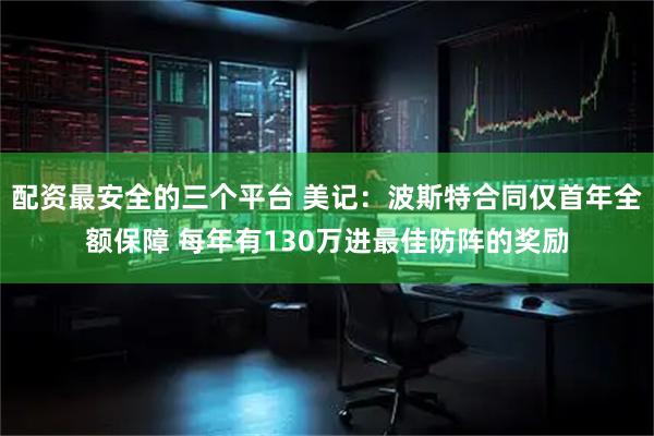 配资最安全的三个平台 美记：波斯特合同仅首年全额保障 每年有130万进最佳防阵的奖励