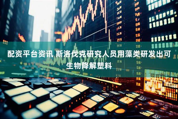 配资平台资讯 斯洛伐克研究人员用藻类研发出可生物降解塑料